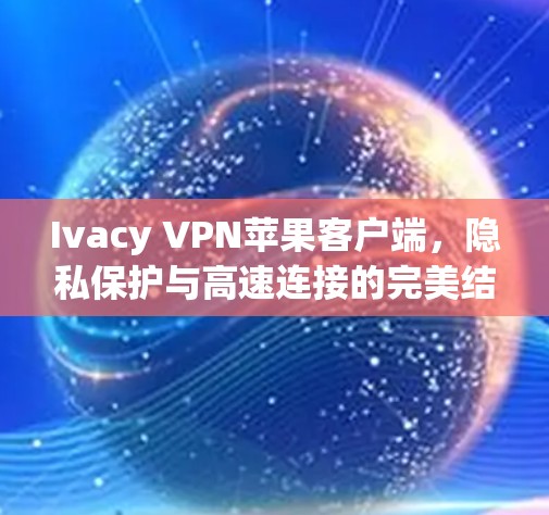 Ivacy VPN苹果客户端，隐私保护与高速连接的完美结合