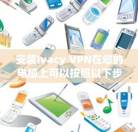 安装Ivacy VPN在您的电脑上可以按照以下步骤进行