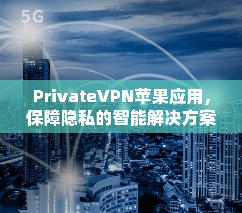 PrivateVPN苹果应用，保障隐私的智能解决方案