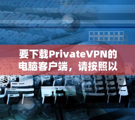 要下载PrivateVPN的电脑客户端，请按照以下步骤操作