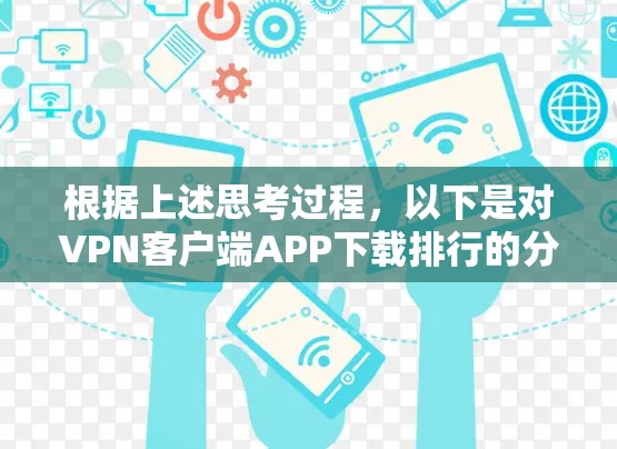 根据上述思考过程，以下是对VPN客户端APP下载排行的分析和总结
