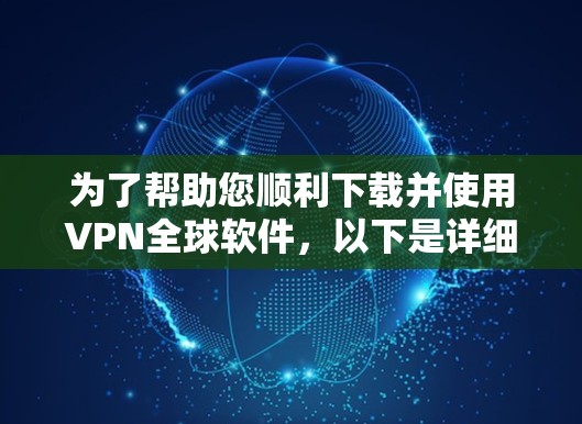 为了帮助您顺利下载并使用VPN全球软件，以下是详细的步骤指南