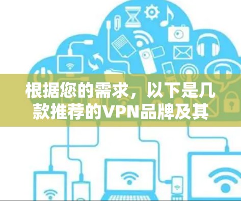 根据您的需求，以下是几款推荐的VPN品牌及其优缺点分析，供您参考