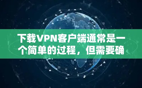 下载VPN客户端通常是一个简单的过程，但需要确保你选择了正确的VPN服务提供商并遵守了相关的法律法规。以下是一些详细的步骤和注意事项
