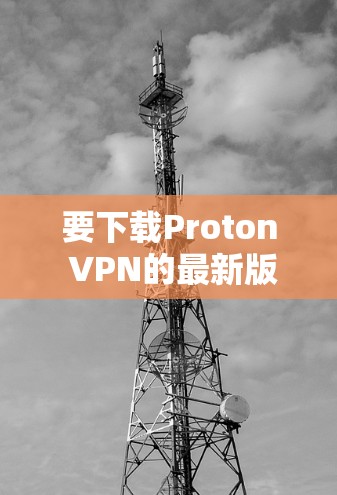 要下载Proton VPN的最新版APP，请按照以下步骤操作