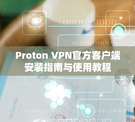 Proton VPN官方客户端安装指南与使用教程