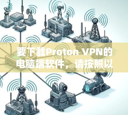 要下载Proton VPN的电脑端软件，请按照以下步骤操作