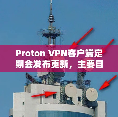 Proton VPN客户端定期会发布更新，主要目的是为了修复问题、优化性能以及添加新的功能。以下是一些可能包含在更新中的内容