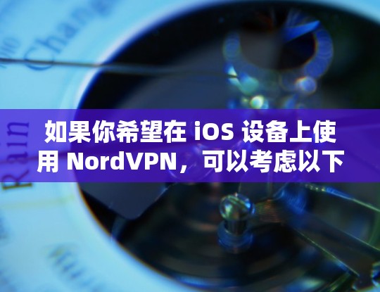 如果你希望在 iOS 设备上使用 NordVPN，可以考虑以下方法