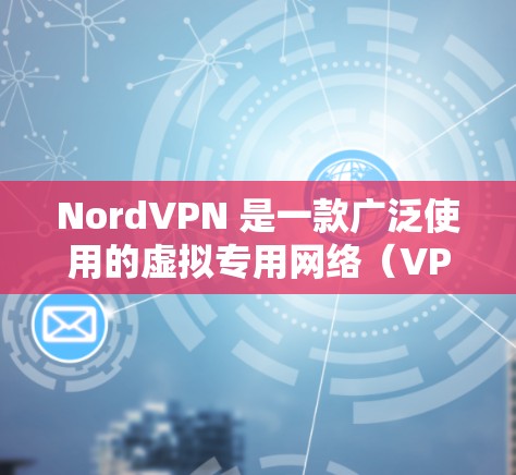 NordVPN 是一款广泛使用的虚拟专用网络（VPN）软件，提供安全、匿名和高速的网络连接。以下是安装和使用 NordVPN 电脑端客户端的详细步骤