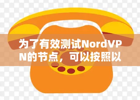 为了有效测试NordVPN的节点，可以按照以下步骤进行