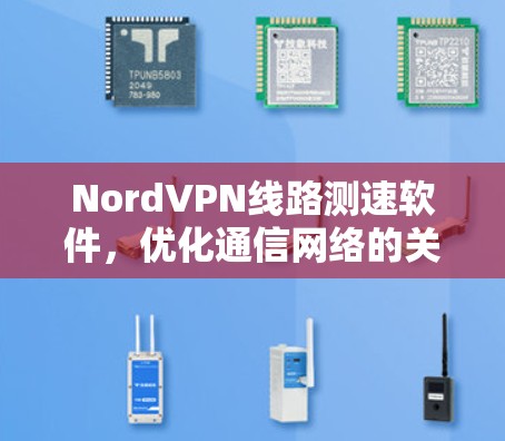 NordVPN线路测速软件，优化通信网络的关键工具