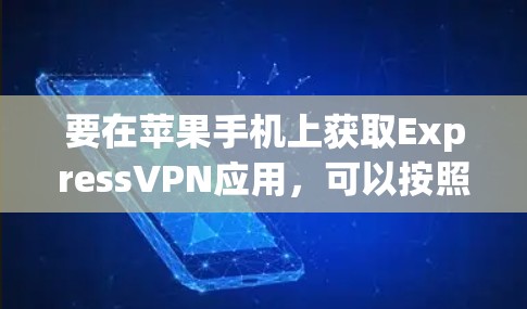 要在苹果手机上获取ExpressVPN应用，可以按照以下步骤操作