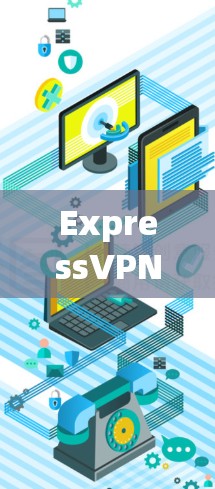 ExpressVPN电脑端APP，隐私保护与安全连接的利器
