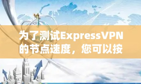 为了测试ExpressVPN的节点速度，您可以按照以下步骤进行