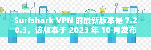 Surfshark VPN 的最新版本是 7.20.3，该版本于 2023 年 10 月发布。以下是该版本的主要更新内容和信息