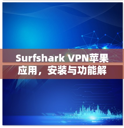 Surfshark VPN苹果应用，安装与功能解析