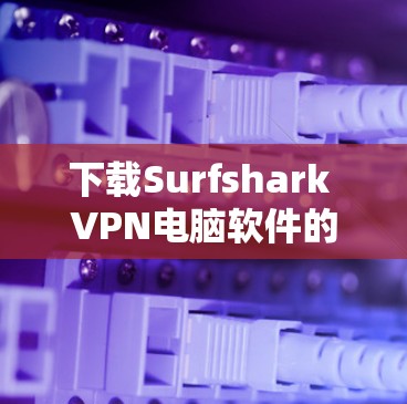 下载Surfshark VPN电脑软件的步骤如下