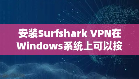 安装Surfshark VPN在Windows系统上可以按照以下步骤进行