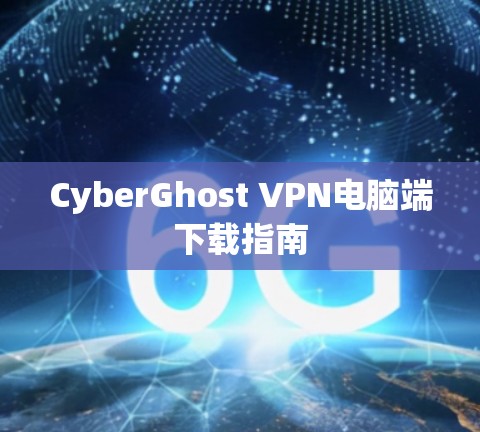 CyberGhost VPN电脑端下载指南