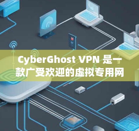CyberGhost VPN 是一款广受欢迎的虚拟专用网络（VPN）软件，提供高效的隐私保护和安全功能。以下是对其 Windows 软件的详细分析，帮助您全面了解其功能和性能
