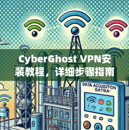 CyberGhost VPN安装教程，详细步骤指南