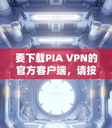 要下载PIA VPN的官方客户端，请按照以下步骤操作