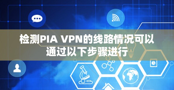 检测PIA VPN的线路情况可以通过以下步骤进行