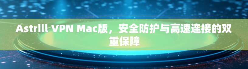 Astrill VPN Mac版，安全防护与高速连接的双重保障