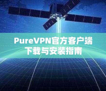 PureVPN官方客户端下载与安装指南