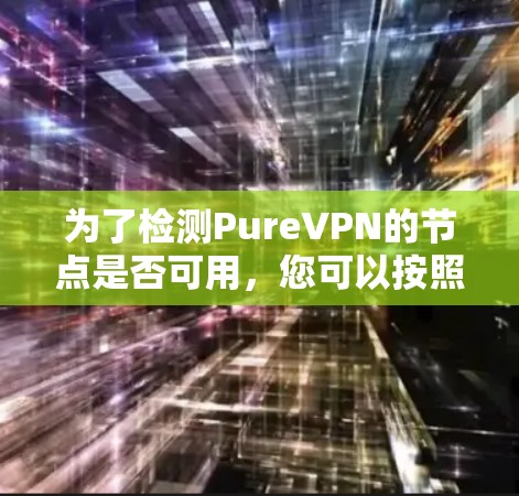为了检测PureVPN的节点是否可用，您可以按照以下步骤进行操作