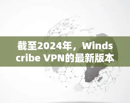 截至2024年，Windscribe VPN的最新版本是1.2.16。以下是获取最新版本的步骤