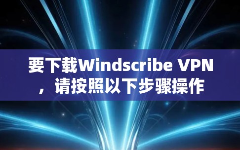 要下载Windscribe VPN，请按照以下步骤操作