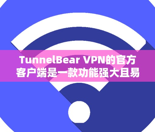 TunnelBear VPN的官方客户端是一款功能强大且易于使用的VPN应用程序，旨在帮助用户确保网络安全和隐私。以下是该客户端的详细介绍