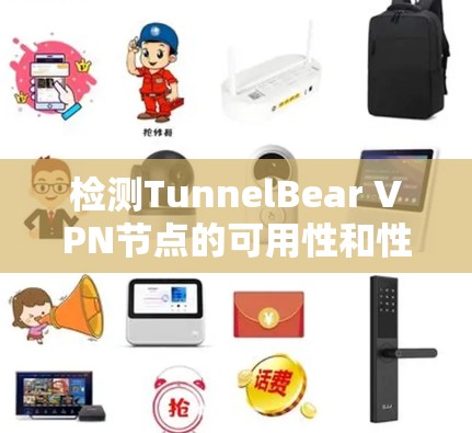 检测TunnelBear VPN节点的可用性和性能可以从以下几个方面进行