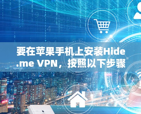 要在苹果手机上安装Hide.me VPN，按照以下步骤操作