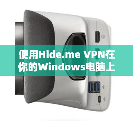 使用Hide.me VPN在你的Windows电脑上进行配置和使用，可以按照以下步骤进行