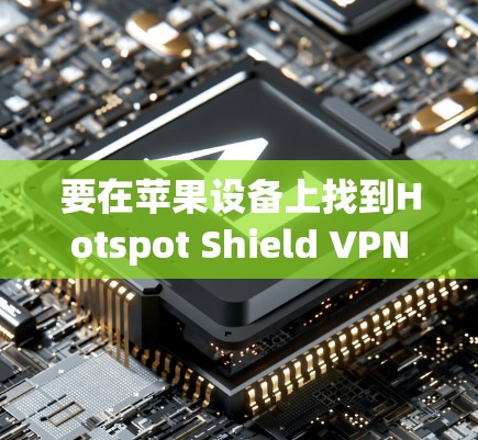 要在苹果设备上找到Hotspot Shield VPN的应用程序，可以按照以下步骤操作
