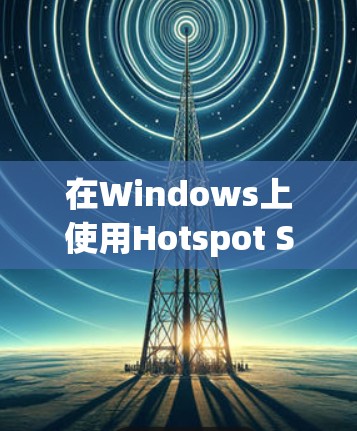 在Windows上使用Hotspot Shield VPN的步骤如下