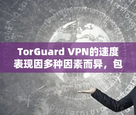 TorGuard VPN的速度表现因多种因素而异，包括你的网络连接质量、服务器位置、网络环境以及VPN协议的选型等。以下是一些关于如何测试TorGuard VPN节点速度的步骤和建议