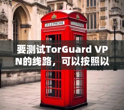 要测试TorGuard VPN的线路，可以按照以下步骤进行