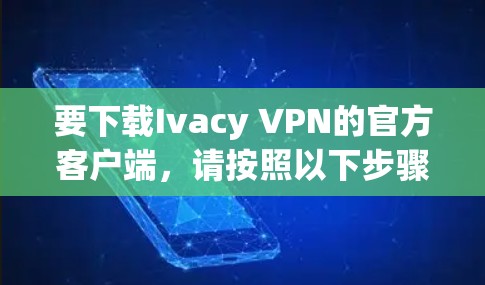 要下载Ivacy VPN的官方客户端，请按照以下步骤操作