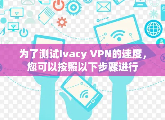 为了测试Ivacy VPN的速度，您可以按照以下步骤进行