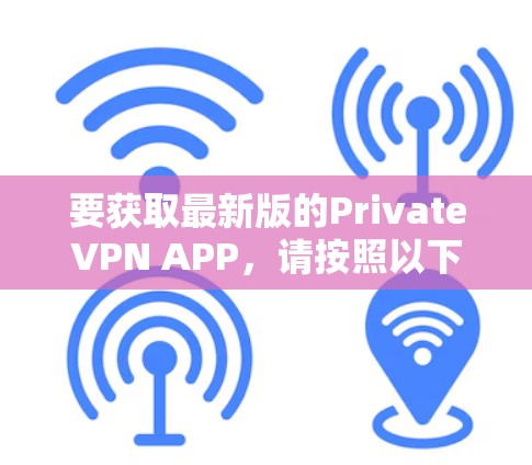 要获取最新版的PrivateVPN APP，请按照以下步骤操作