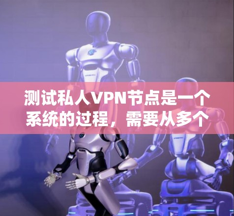 测试私人VPN节点是一个系统的过程，需要从多个方面进行详细检查。以下是分步骤的测试指南，帮助您全面评估节点的性能和安全性