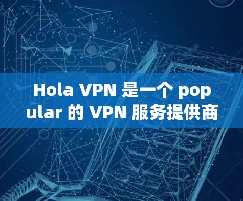 Hola VPN 是一个 popular 的 VPN 服务提供商，允许用户通过安卓客户端来加密网络流量，保护隐私，并访问受限的网站或内容。以下是 Hola VPN 安卓客户端的基本信息和使用方法