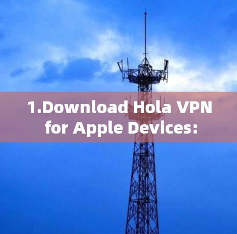 1.Download Hola VPN for Apple Devices: