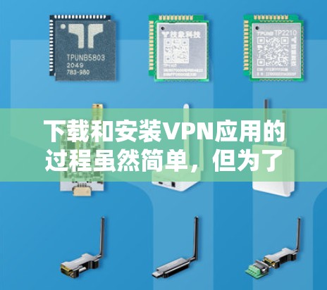 下载和安装VPN应用的过程虽然简单，但为了确保安全和隐私保护，以下是一些建议和步骤指南