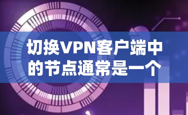 切换VPN客户端中的节点通常是一个简单但需要仔细操作的过程。以下是您可以按照的分步指南