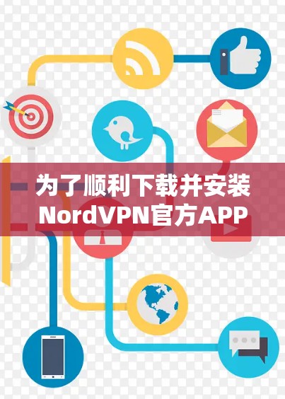 为了顺利下载并安装NordVPN官方APP，请按照以下步骤操作